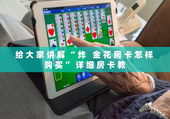 给 大 家 讲 解 “ 炸   金 花 房 卡 怎 样 购 买 ” 详 细 房 卡 教	