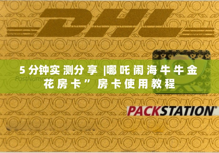 5 分钟实 测分 享  |哪 吒 闹 海 牛 牛 金 花 房 卡 ” 房 卡 使 用 教 程	
