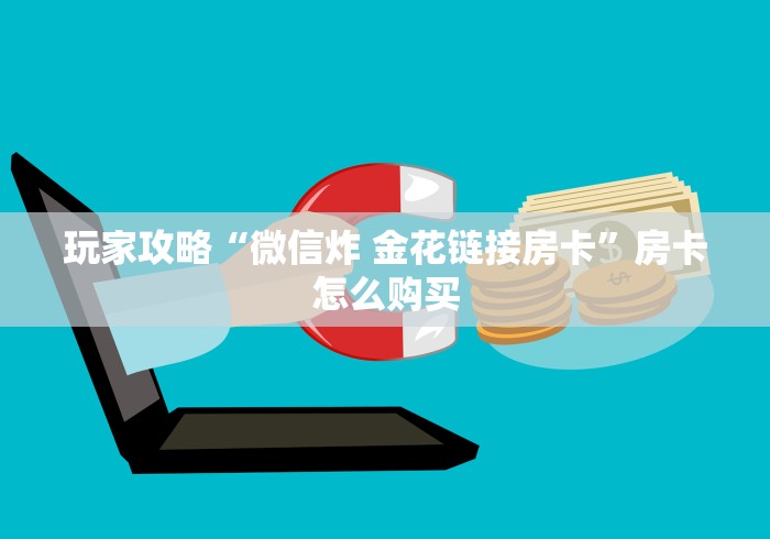 玩家攻略“微信炸 金花链接房卡”房卡怎么购买