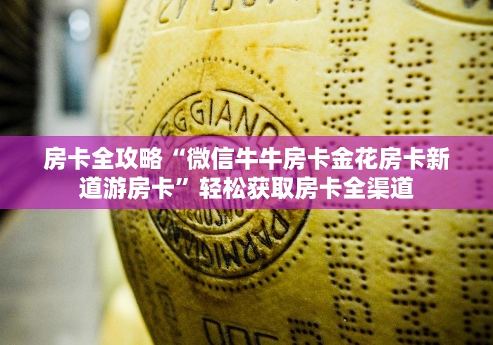 房卡全攻略“微信牛牛房卡金花房卡新道游房卡”轻松获取房卡全渠道