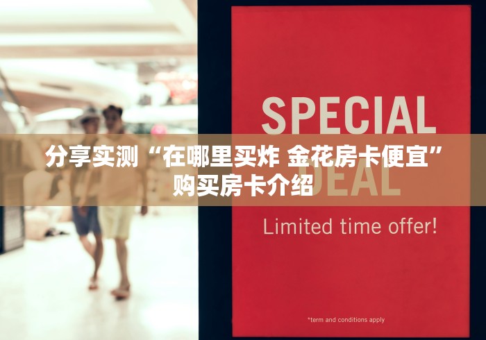 分享实测“在哪里买炸 金花房卡便宜”购买房卡介绍