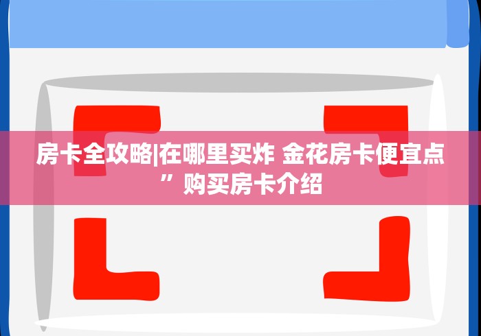 房卡全攻略|在哪里买炸 金花房卡便宜点”购买房卡介绍