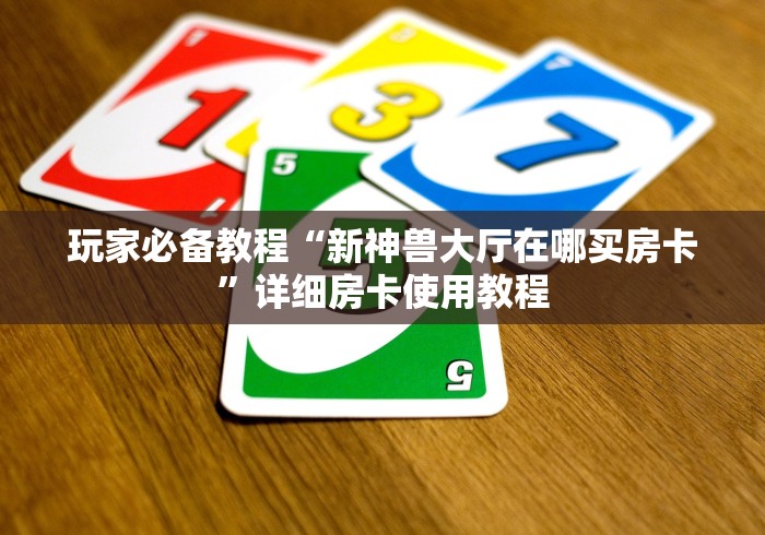 玩家必备教程“新神兽大厅在哪买房卡”详细房卡使用教程