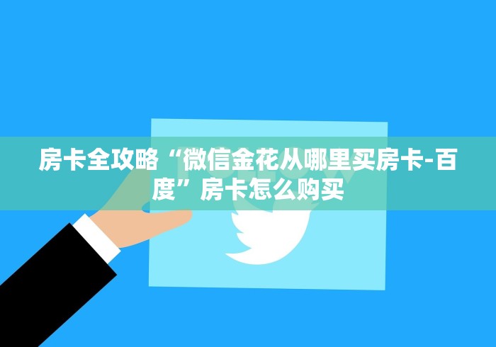 房卡全攻略“微信金花从哪里买房卡-百度”房卡怎么购买