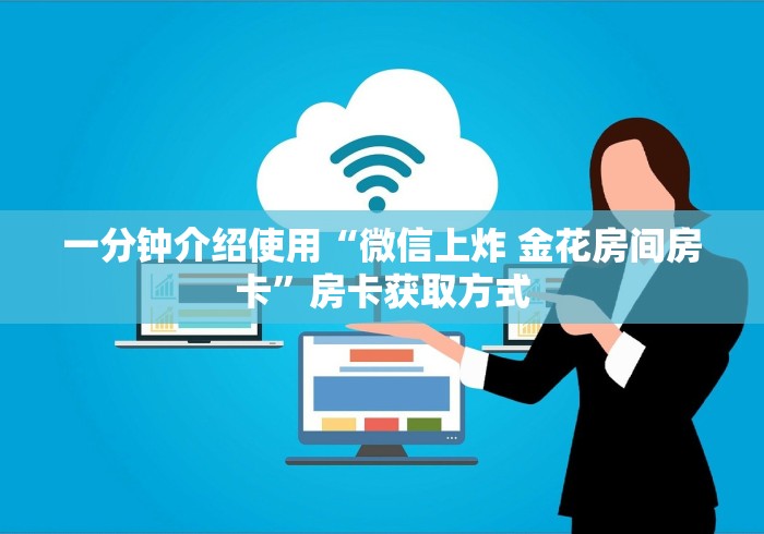 一分钟介绍使用“微信上炸 金花房间房卡”房卡获取方式 一分钟介绍使用“微信上炸 金花房间房卡”房卡获取方式