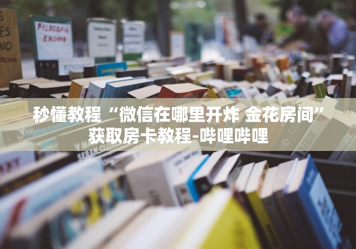秒懂教程“微信在哪里开炸 金花房间”获取房卡教程-哔哩哔哩