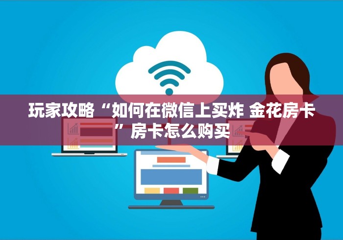 玩家攻略“如何在微信上买炸 金花房卡”房卡怎么购买