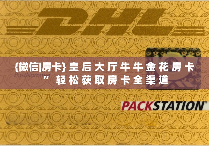 {微信|房卡} 皇 后 大 厅 牛 牛 金 花 房 卡 ” 轻 松 获 取 房 卡 全 渠 道 {微信|房卡} 皇 后 大 厅 牛 牛 金 花 房 卡 ” 轻 松 获 取 房 卡 全 渠 道