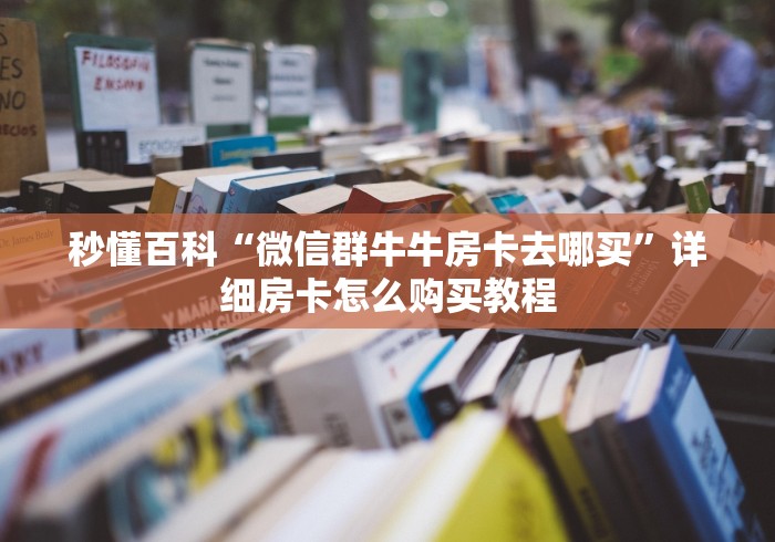 秒懂百科“微信群牛牛房卡去哪买”详细房卡怎么购买教程