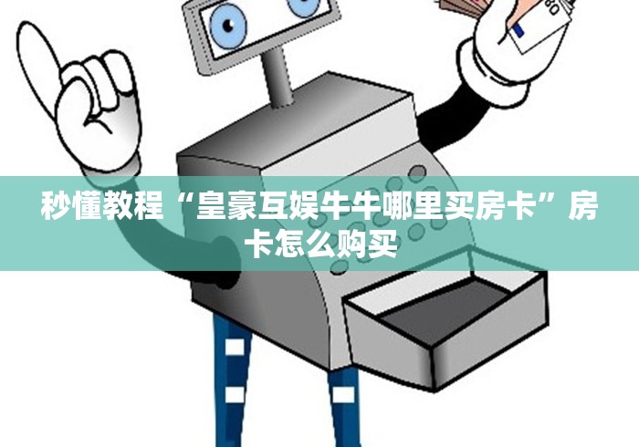 秒懂教程“皇豪互娱牛牛哪里买房卡”房卡怎么购买