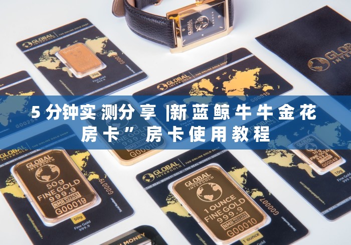 5 分钟实 测分 享  |新 蓝 鲸 牛 牛 金 花 房 卡 ” 房 卡 使 用 教 程	