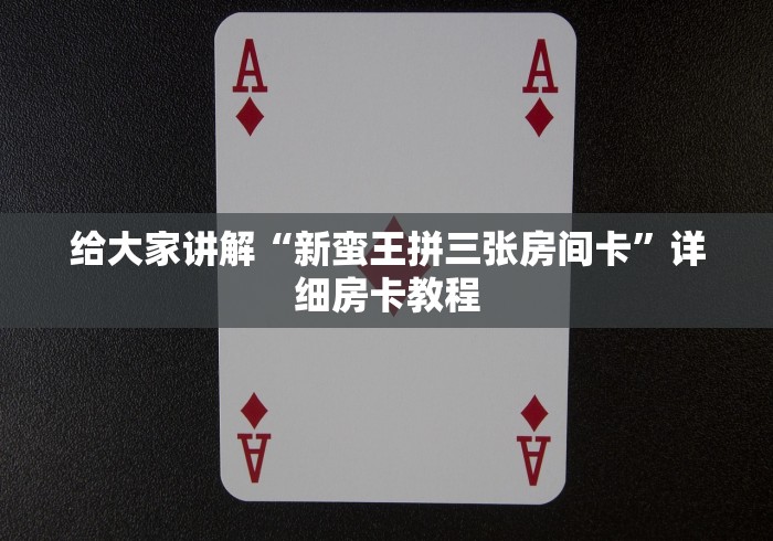 给大家讲解“新蛮王拼三张房间卡”详细房卡教程 给大家讲解“新蛮王拼三张房间卡”详细房卡教程