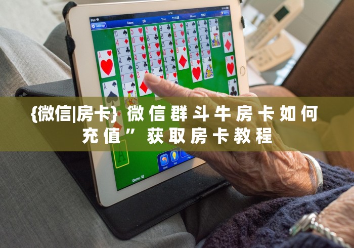 {微信|房卡} 微 信 群 斗 牛 房 卡 如 何 充 值 ” 获 取 房 卡 教 程 {微信|房卡} 微 信 群 斗 牛 房 卡 如 何 充 值 ” 获 取 房 卡 教 程