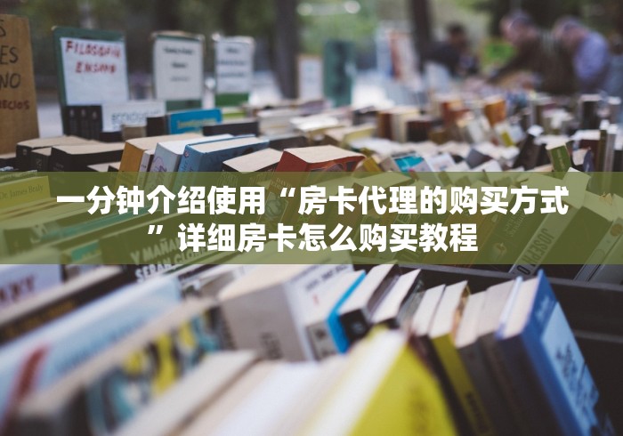 一分钟介绍使用“房卡代理的购买方式”详细房卡怎么购买教程