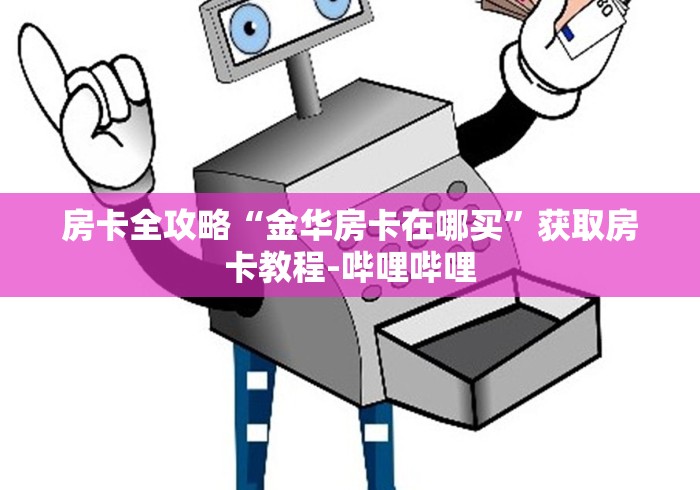 房卡全攻略“金华房卡在哪买”获取房卡教程-哔哩哔哩 房卡全攻略“金华房卡在哪买”获取房卡教程-哔哩哔哩
