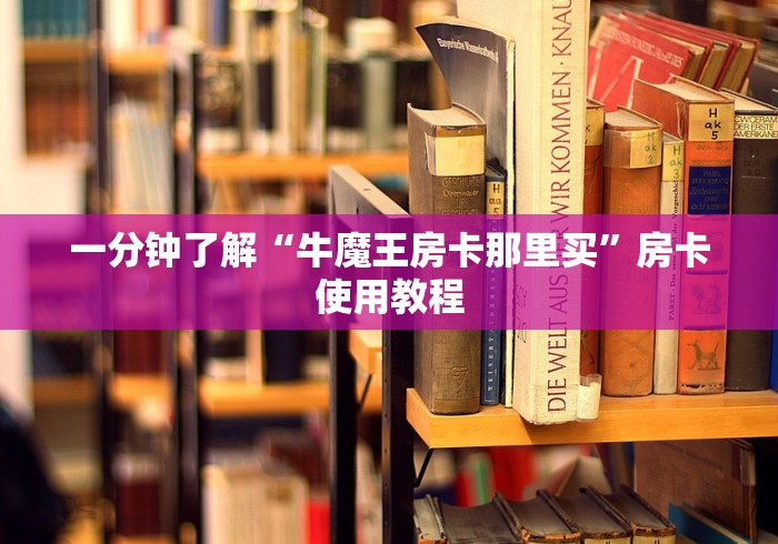 一分钟了解“牛魔王房卡那里买”房卡使用教程