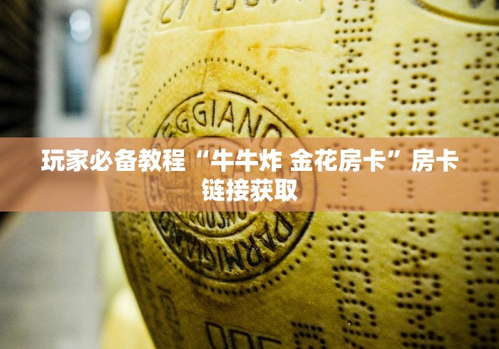 玩家必备教程“牛牛炸 金花房卡”房卡链接获取 玩家必备教程“牛牛炸 金花房卡”房卡链接获取