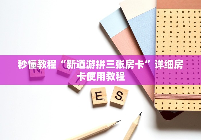 秒懂教程“新道游拼三张房卡”详细房卡使用教程