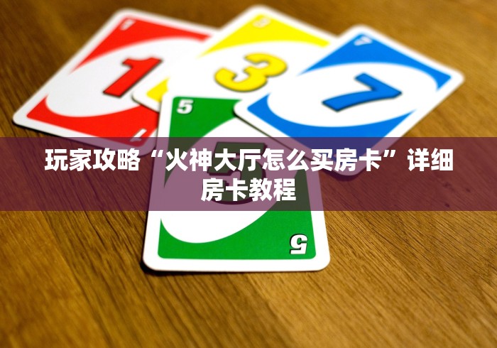 玩家攻略“火神大厅怎么买房卡”详细房卡教程 玩家攻略“火神大厅怎么买房卡”详细房卡教程