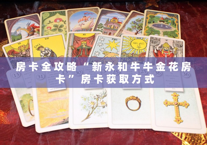 房 卡 全 攻 略 “ 新 永 和 牛 牛 金 花 房 卡 ” 房 卡 获 取 方 式 房 卡 全 攻 略 “ 新 永 和 牛 牛 金 花 房 卡 ” 房 卡 获 取 方 式