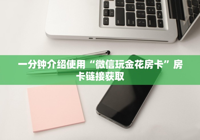 一分钟介绍使用“微信玩金花房卡”房卡链接获取 一分钟介绍使用“微信玩金花房卡”房卡链接获取