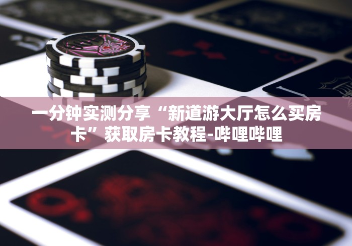 一分钟实测分享“新道游大厅怎么买房卡”获取房卡教程-哔哩哔哩 一分钟实测分享“新道游大厅怎么买房卡”获取房卡教程-哔哩哔哩