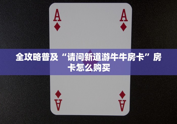 全攻略普及“请问新道游牛牛房卡”房卡怎么购买