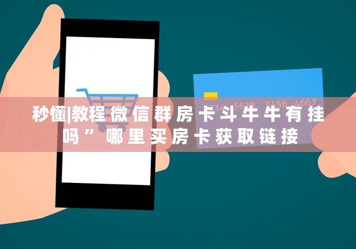 秒懂|教程 微 信 群 房 卡 斗 牛 牛 有 挂 吗 ” 哪 里 买 房 卡 获 取 链 接	