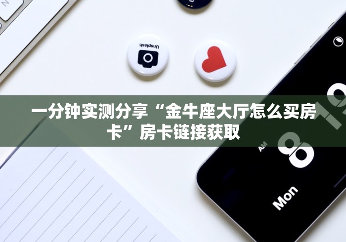 一分钟实测分享“金牛座大厅怎么买房卡”房卡链接获取
