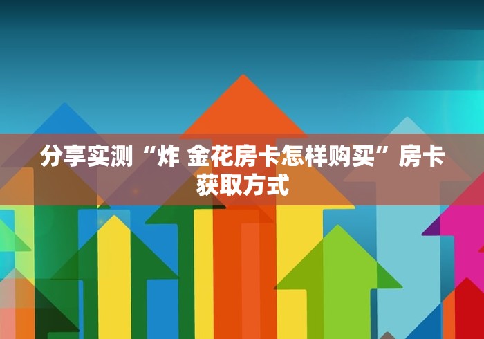 分享实测“炸 金花房卡怎样购买”房卡获取方式
