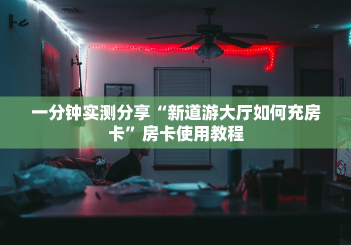 一分钟实测分享“新道游大厅如何充房卡”房卡使用教程