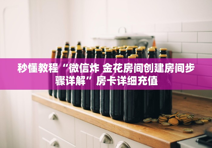 秒懂教程“微信炸 金花房间创建房间步骤详解”房卡详细充值