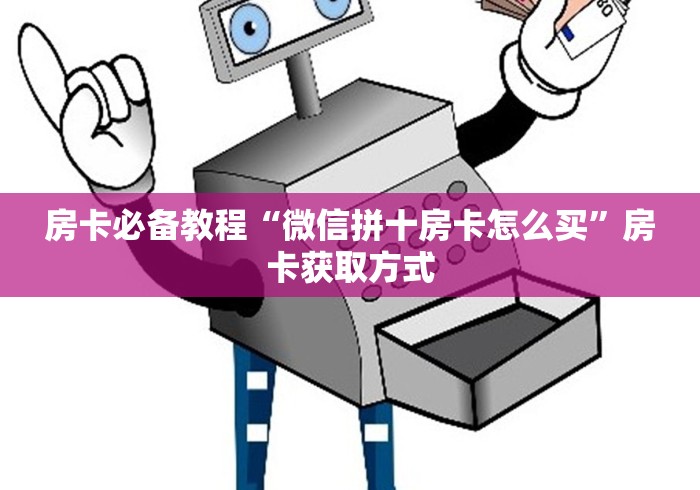 房卡必备教程“微信拼十房卡怎么买”房卡获取方式