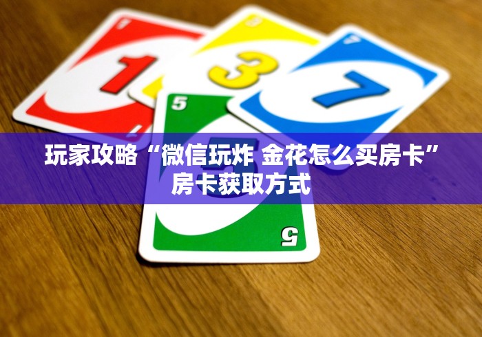 玩家攻略“微信玩炸 金花怎么买房卡”房卡获取方式