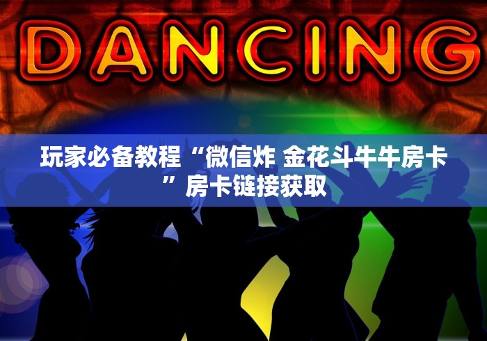 玩家必备教程“微信炸 金花斗牛牛房卡”房卡链接获取