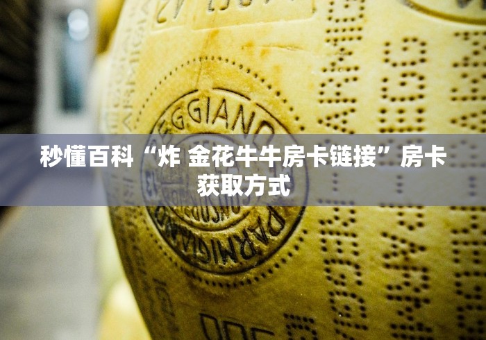 秒懂百科“炸 金花牛牛房卡链接”房卡获取方式 秒懂百科“炸 金花牛牛房卡链接”房卡获取方式
