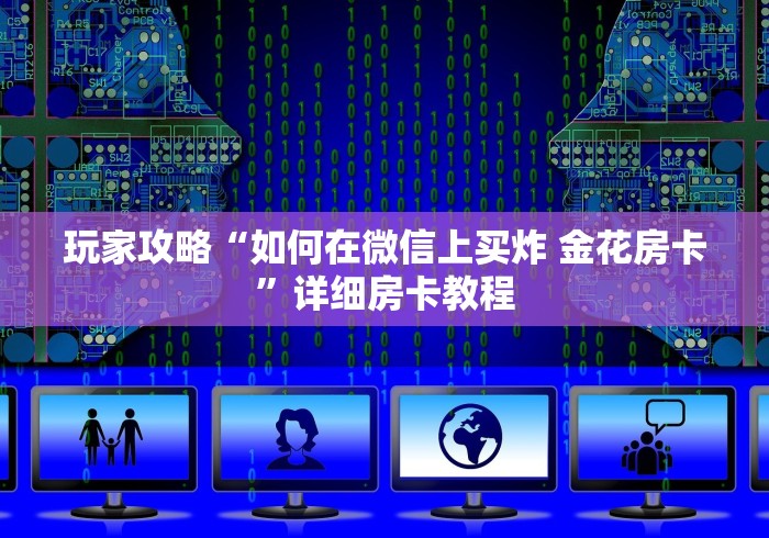 玩家攻略“如何在微信上买炸 金花房卡”详细房卡教程 玩家攻略“如何在微信上买炸 金花房卡”详细房卡教程