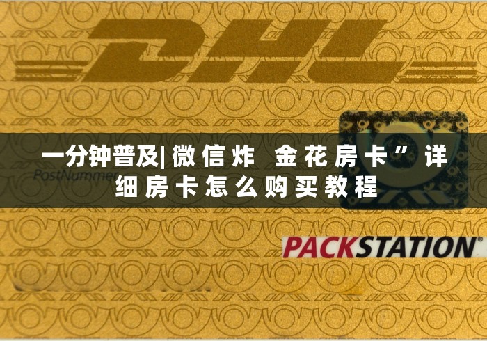 一分钟普及| 微 信 炸   金 花 房 卡 ” 详 细 房 卡 怎 么 购 买 教 程	