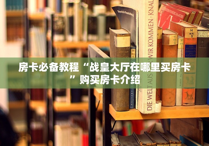 房卡必备教程“战皇大厅在哪里买房卡”购买房卡介绍