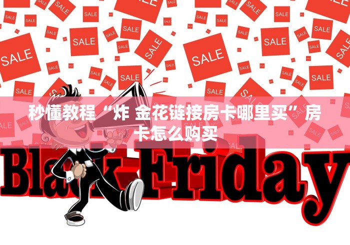 秒懂教程“炸 金花链接房卡哪里买”房卡怎么购买 秒懂教程“炸 金花链接房卡哪里买”房卡怎么购买