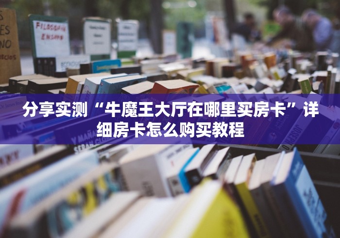 分享实测“牛魔王大厅在哪里买房卡”详细房卡怎么购买教程