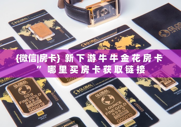 {微信|房卡} 新 下 游 牛 牛 金 花 房 卡 ” 哪 里 买 房 卡 获 取 链 接 {微信|房卡} 新 下 游 牛 牛 金 花 房 卡 ” 哪 里 买 房 卡 获 取 链 接