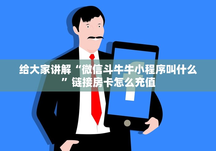 给大家讲解“微信斗牛牛小程序叫什么”链接房卡怎么充值