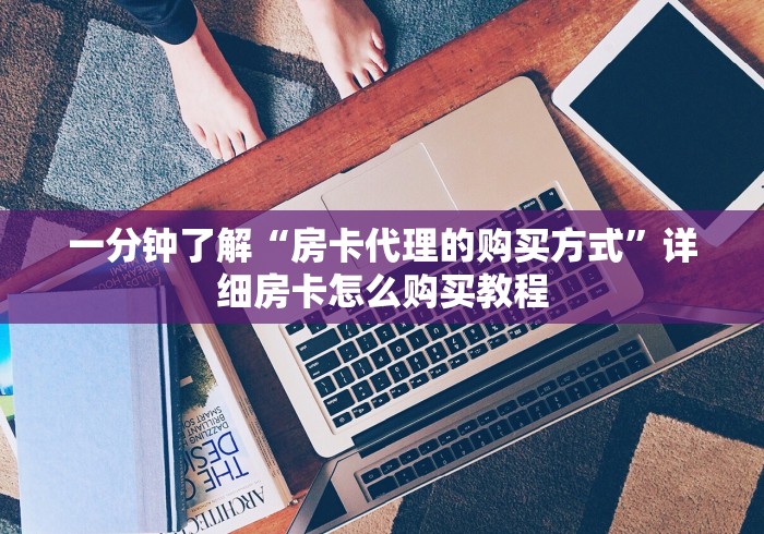 一分钟了解“房卡代理的购买方式”详细房卡怎么购买教程 一分钟了解“房卡代理的购买方式”详细房卡怎么购买教程