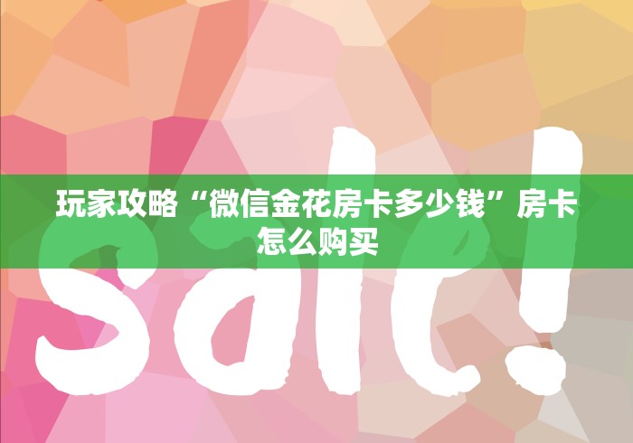 玩家攻略“微信金花房卡多少钱”房卡怎么购买