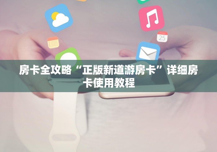 房卡全攻略“正版新道游房卡”详细房卡使用教程