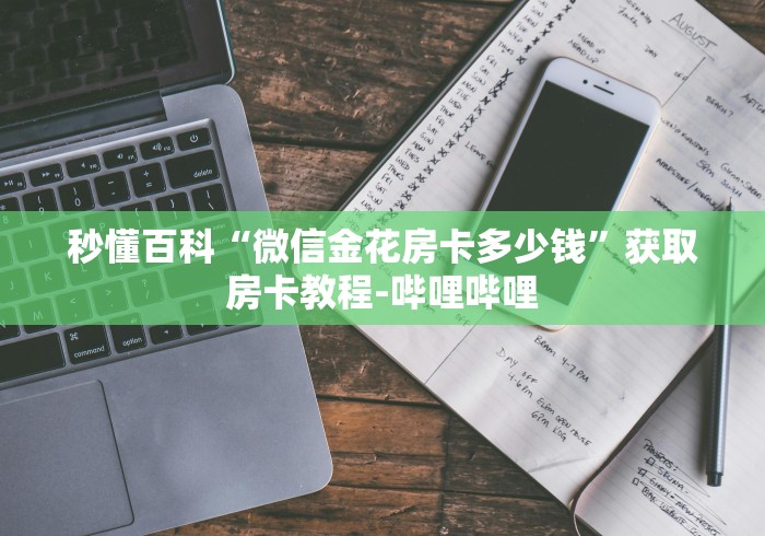 秒懂百科“微信金花房卡多少钱”获取房卡教程-哔哩哔哩