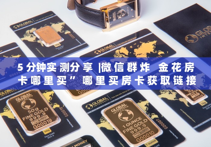 5 分钟实 测分 享  |微 信 群 炸   金 花 房 卡 哪 里 买 ” 哪 里 买 房 卡 获 取 链 接	