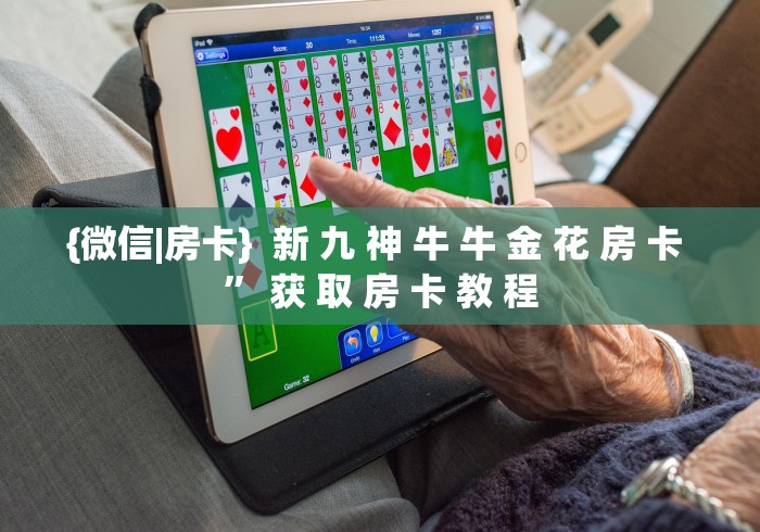 {微信|房卡}  新 九 神 牛 牛 金 花 房 卡 ” 获 取 房 卡 教 程	