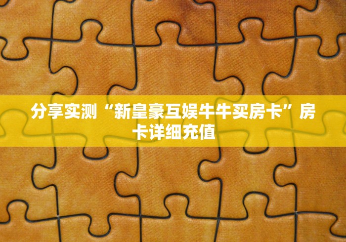 分享实测“新皇豪互娱牛牛买房卡”房卡详细充值